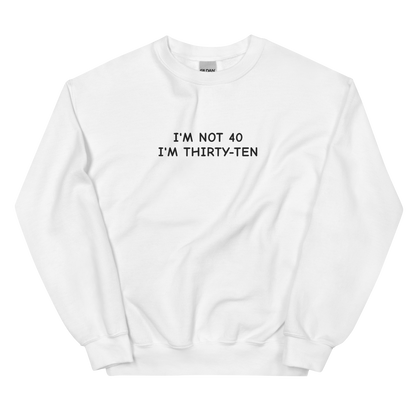 I’M NOT 40 I’M THIRTY-TEN SWEATSHIRT (FRONT EMBROIDERY)