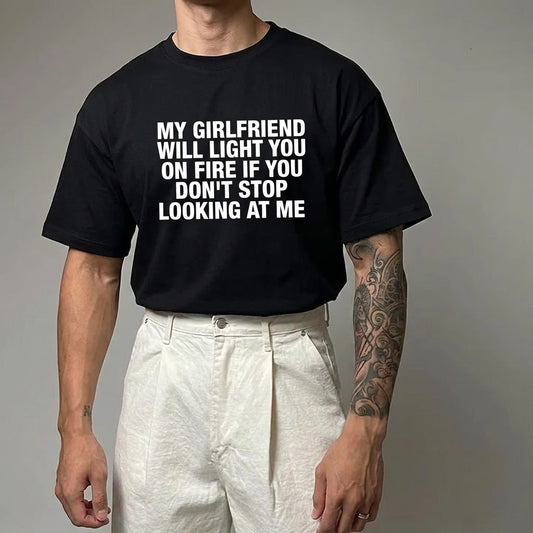 MY GIRLFRIEND WILL LIGHT YOU ON FIRE IF YOU DON'T STOP LOOKING AT ME T- SHIRT (FRONT PRINT)