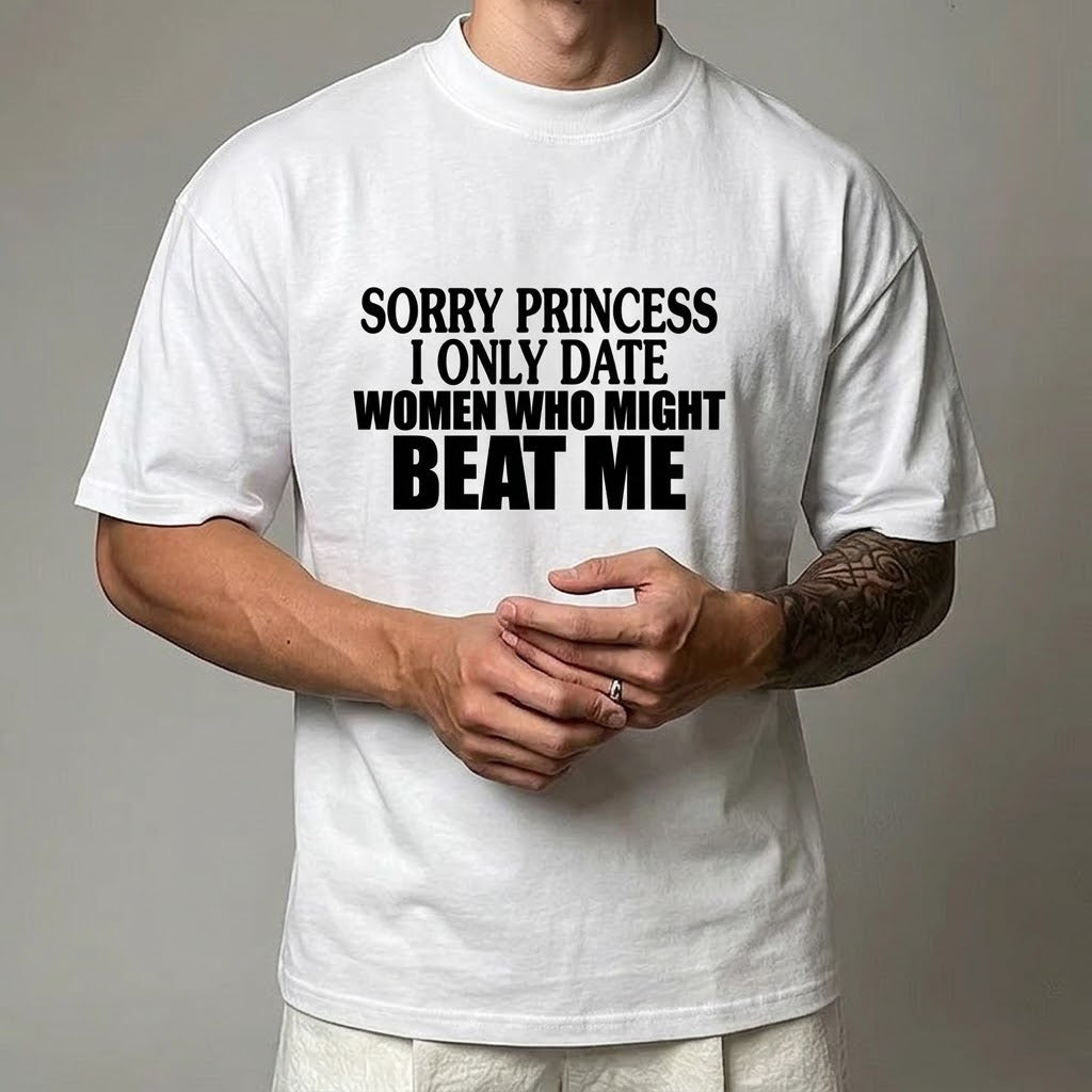 SORRY PRINCESS I ONLY DATE WOMEN WHO MIGHT BEAT ME T- SHIRT