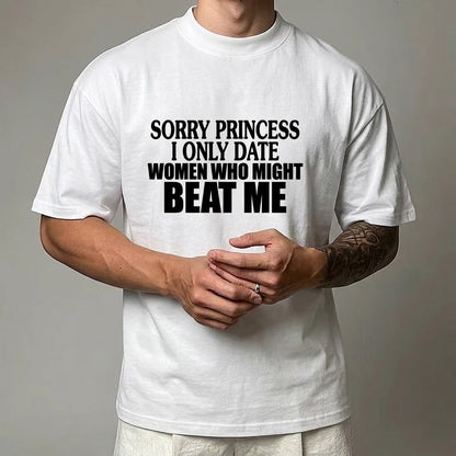 SORRY PRINCESS I ONLY DATE WOMEN WHO MIGHT BEAT ME T- SHIRT